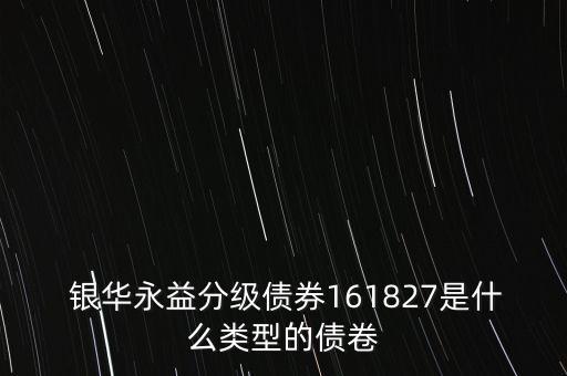  銀華永益分級(jí)債券161827是什么類型的債卷