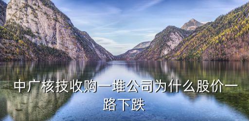  中廣核技收購一堆公司為什么股價(jià)一路下跌