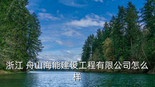 浙江 舟山海能建設(shè)工程有限公司怎么樣