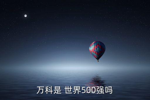 萬(wàn)科是 世界500強(qiáng)嗎