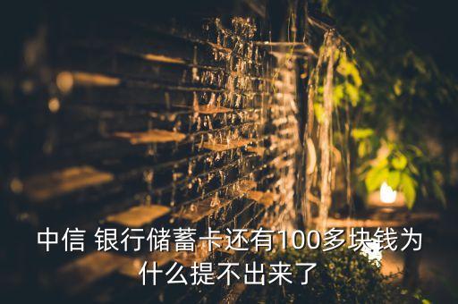 中信 銀行儲(chǔ)蓄卡還有100多塊錢為什么提不出來了