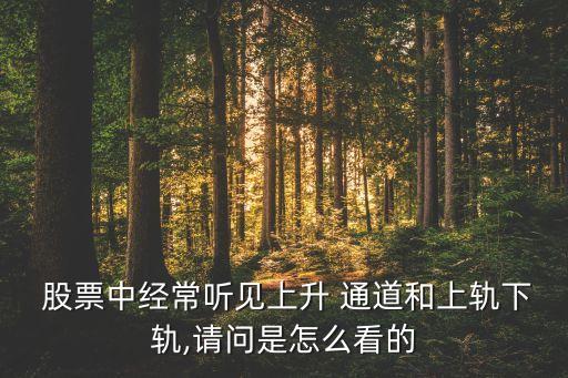  股票中經(jīng)常聽見上升 通道和上軌下軌,請問是怎么看的