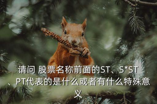 請問 股票名稱前面的ST、S*ST、PT代表的是什么或者有什么特殊意義