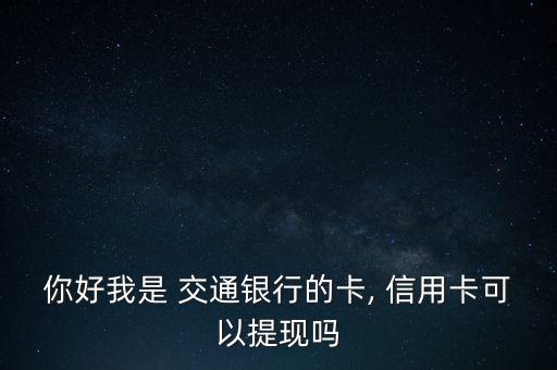 你好我是 交通銀行的卡, 信用卡可以提現(xiàn)嗎