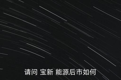 請(qǐng)問 寶新 能源后市如何