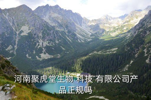  河南聚虎堂生物 科技 有限公司產(chǎn)品正規(guī)嗎