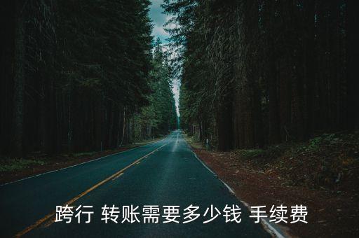  跨行 轉賬需要多少錢 手續(xù)費