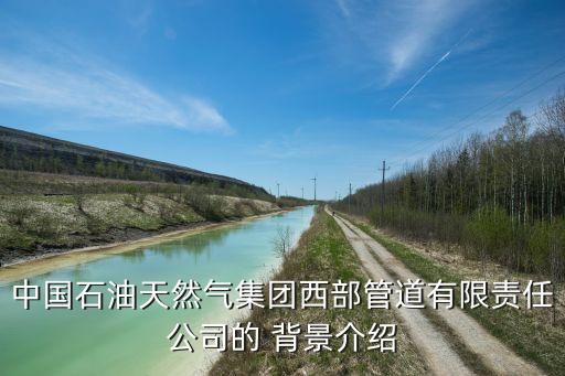 中國石油天然氣集團西部管道有限責任公司的 背景介紹