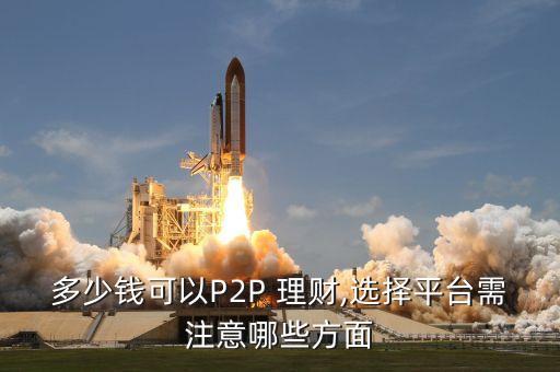 多少錢可以P2P 理財(cái),選擇平臺(tái)需注意哪些方面