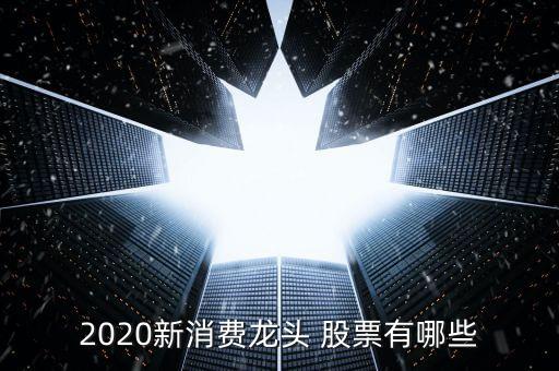 2020新消費龍頭 股票有哪些