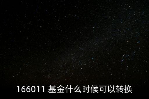 166011 基金什么時候可以轉(zhuǎn)換