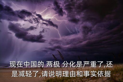 現(xiàn)在中國(guó)的 兩極 分化是嚴(yán)重了,還是減輕了,請(qǐng)說(shuō)明理由和事實(shí)依據(jù)