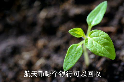  航天幣哪個(gè)銀行可以回收