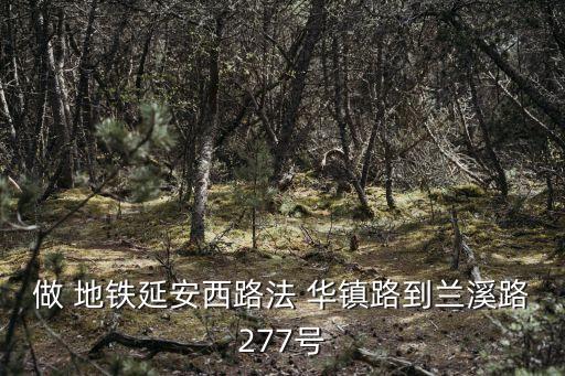 做 地鐵延安西路法 華鎮(zhèn)路到蘭溪路277號(hào)