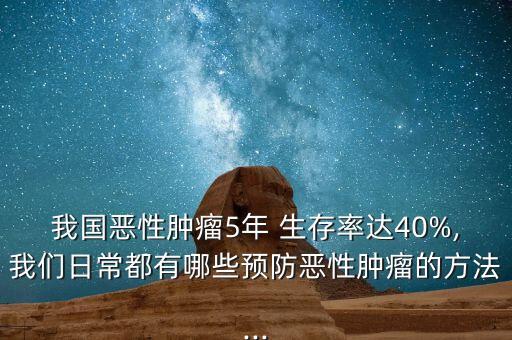 我國(guó)惡性腫瘤5年 生存率達(dá)40%,我們?nèi)粘６加心男╊A(yù)防惡性腫瘤的方法...