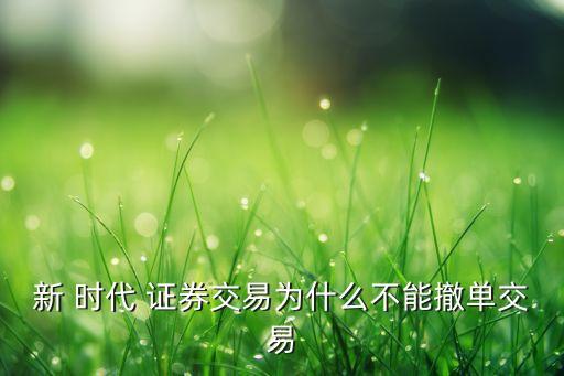 新 時代 證券交易為什么不能撤單交易