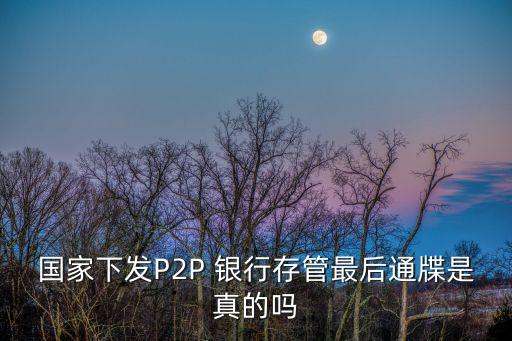 國家下發(fā)P2P 銀行存管最后通牒是真的嗎