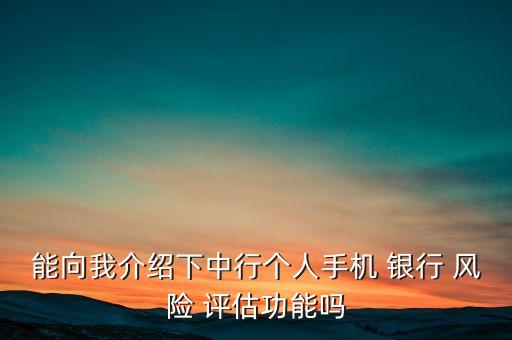 能向我介紹下中行個人手機(jī) 銀行 風(fēng)險(xiǎn) 評估功能嗎