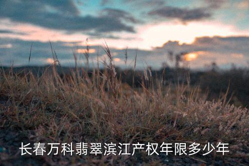 長(zhǎng)春萬(wàn)科翡翠濱江產(chǎn)權(quán)年限多少年