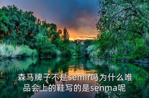  森馬牌子不是semir嗎為什么唯品會(huì)上的鞋寫的是senma呢