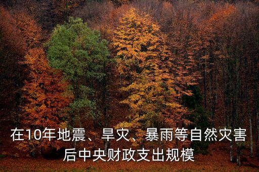 在10年地震、旱災、暴雨等自然災害后中央財政支出規(guī)模