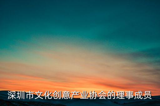 深圳市文化創(chuàng)意產(chǎn)業(yè)協(xié)會(huì)的理事成員