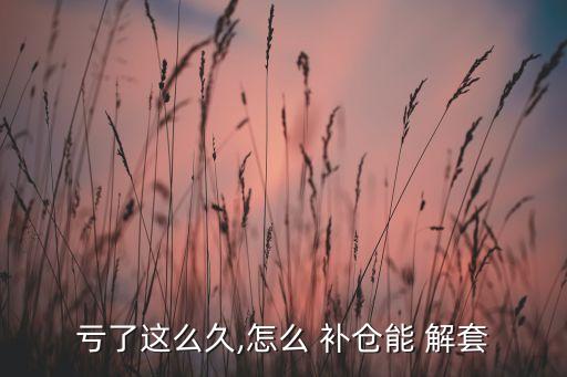 虧了這么久,怎么 補倉能 解套