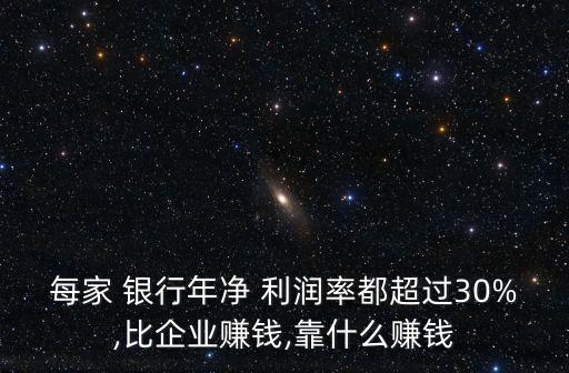 每家 銀行年凈 利潤(rùn)率都超過(guò)30%,比企業(yè)賺錢,靠什么賺錢