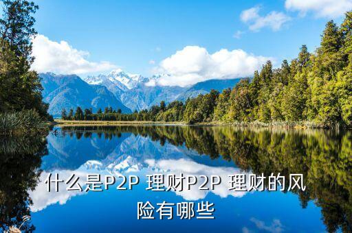 什么是P2P 理財(cái)P2P 理財(cái)?shù)娘L(fēng)險(xiǎn)有哪些