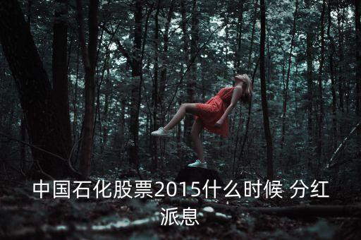 中國石化股票2015什么時候 分紅派息