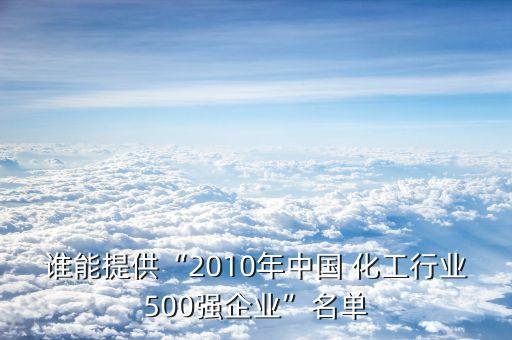 誰能提供“2010年中國 化工行業(yè)500強企業(yè)”名單