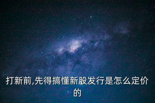 打新前,先得搞懂新股發(fā)行是怎么定價(jià)的