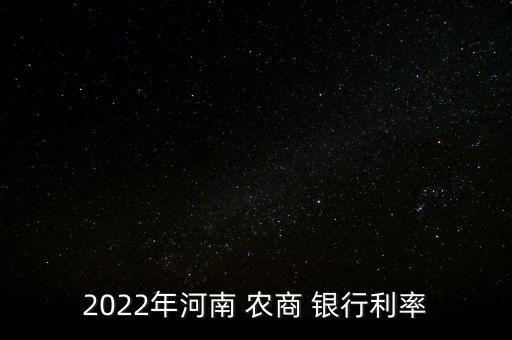 2022年河南 農(nóng)商 銀行利率