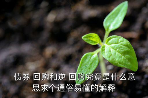  債券 回購和逆 回購究竟是什么意思求個(gè)通俗易懂的解釋