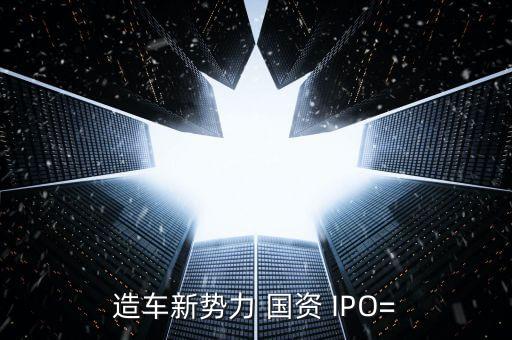 造車新勢力 國資 IPO=