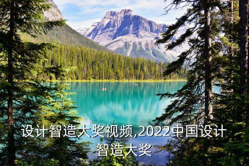 中國設(shè)計智造大獎視頻,2022中國設(shè)計智造大獎