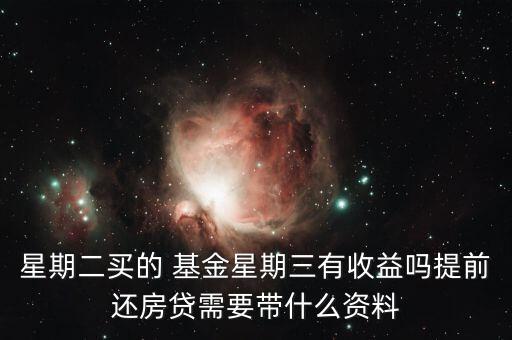 星期二買的 基金星期三有收益嗎提前還房貸需要帶什么資料