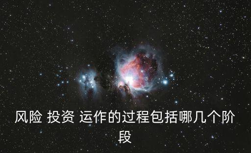 風(fēng)險 投資 運(yùn)作的過程包括哪幾個階段