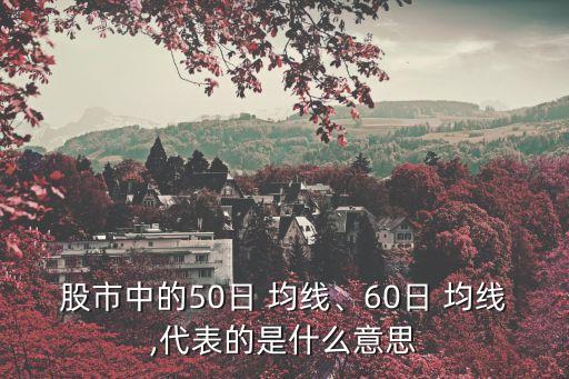 股市中的50日 均線、60日 均線,代表的是什么意思