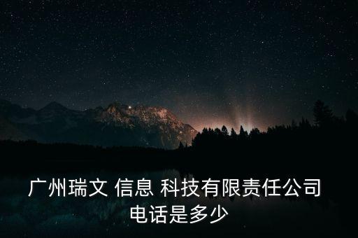 廣州瑞文 信息 科技有限責(zé)任公司 電話是多少