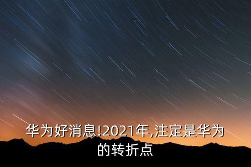 華為好消息!2021年,注定是華為的轉(zhuǎn)折點(diǎn)