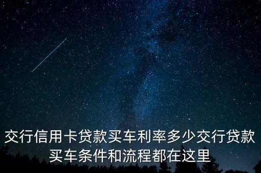 交行信用卡貸款買車?yán)识嗌俳恍匈J款買車條件和流程都在這里