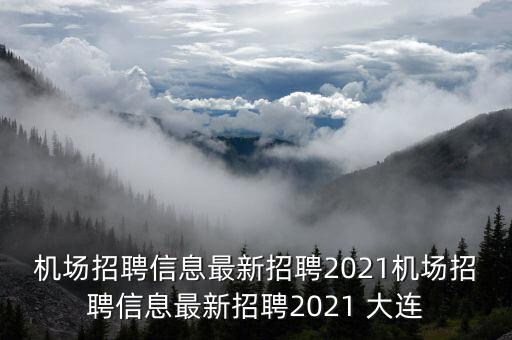 機場招聘信息最新招聘2021機場招聘信息最新招聘2021 大連