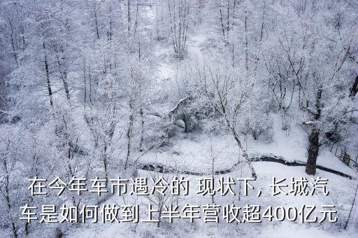 在今年車市遇冷的 現(xiàn)狀下, 長城汽車是如何做到上半年營收超400億元