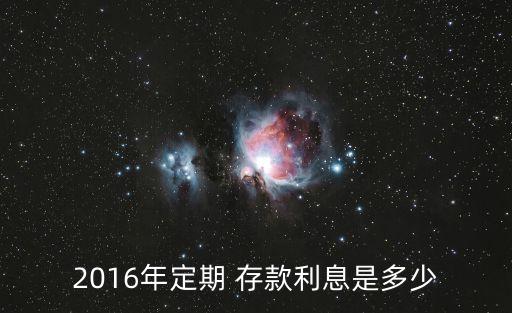 2016年定期 存款利息是多少