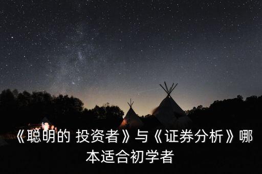 《聰明的 投資者》與《證券分析》哪本適合初學(xué)者