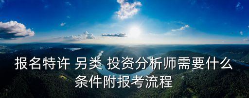 報(bào)名特許 另類 投資分析師需要什么條件附報(bào)考流程