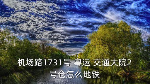 機(jī)場(chǎng)路1731號(hào) 粵運(yùn) 交通大院2號(hào)倉(cāng)怎么地鐵