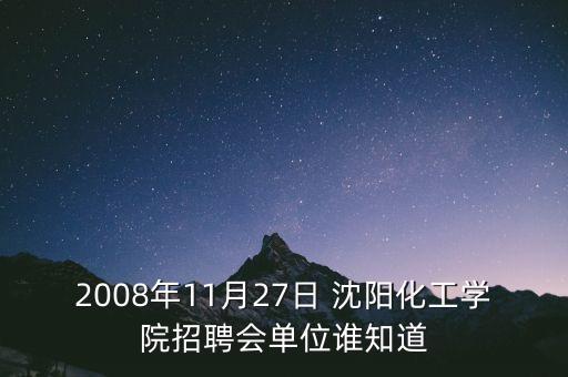 2008年11月27日 沈陽(yáng)化工學(xué)院招聘會(huì)單位誰(shuí)知道