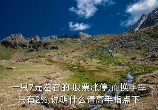 一只7元左右的 股票漲停,而換手率只有2%,說(shuō)明什么請(qǐng)高手指點(diǎn)下